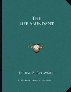 The Life Abundant di Louise B. Brownell edito da Kessinger Publishing