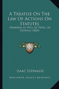 A Treatise on the Law of Actions on Statutes: Remedial as Well as Penal, in General (1824) di Isaac Espinasse edito da Kessinger Publishing