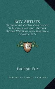 Boy Artists: Or Sketches of the Childhood of Michael Angelo, Mozart, Haydn, Watteau, and Sebastian Gomez (1867) di Eugenie Foa edito da Kessinger Publishing