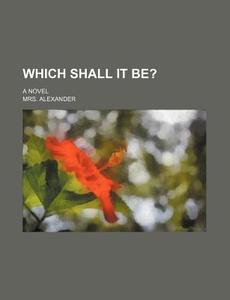 Which Shall It Be?; A Novel di Mrs Alexander edito da Rarebooksclub.com