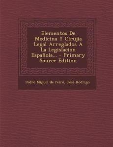 Elementos de Medicina y Cirujia Legal Arreglados a la Legislacion Espanola... di Jose Rodrigo edito da Nabu Press