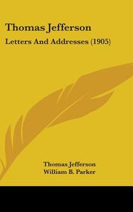 Thomas Jefferson: Letters and Addresses (1905) di Thomas Jefferson edito da Kessinger Publishing