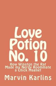 Love Potion No. 10: How Winston the Rat Made My Nerdy Roommate a Chick Magnet di Marvin Karlins edito da Createspace