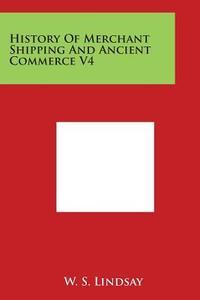 History of Merchant Shipping and Ancient Commerce V4 di W. S. Lindsay edito da Literary Licensing, LLC