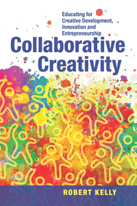 Collaborative Creativity: Educating for Creative Development, Innovation and Entrepreneurship di Robert Kelly edito da BRUSH EDUCATION