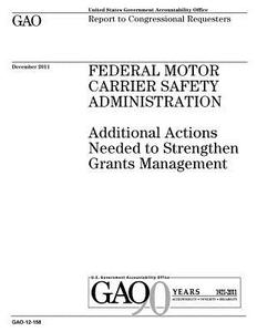 Federal Motor Carrier Safety Administration: Additional Actions Needed to Strengthen Grants Management di United States Government Account Office edito da Createspace Independent Publishing Platform