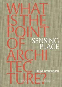Sensing Place: What is the Point of Architecture? di Philip Gumuchdjian edito da Eight Books