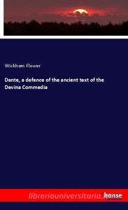 Dante, a defence of the ancient text of the Devina Commedia di Wickham Flower edito da hansebooks