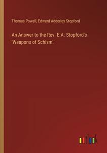 An Answer to the Rev. E.A. Stopford's 'Weapons of Schism'. di Thomas Powell, Edward Adderley Stopford edito da Outlook Verlag