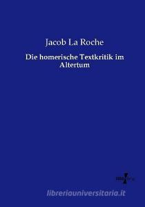 Die homerische Textkritik im Altertum di Jacob La Roche edito da Vero Verlag