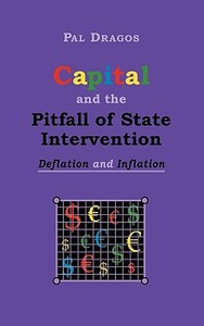 Capital And The Pitfall Of State Intervention - Deflation And Inflation di Pal Dragos edito da Bod