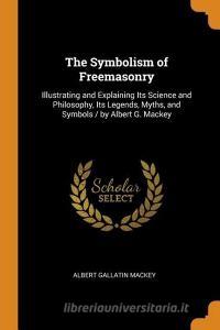 The Symbolism Of Freemasonry di Albert Gallatin Mackey edito da Franklin Classics Trade Press