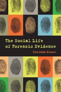 The Social Life of Forensic Evidence di Corinna Kruse edito da University of California Press