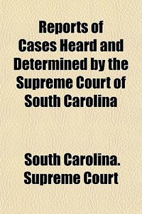 Reports Of Cases Heard And Determined By di South Carolina Supreme Court edito da General Books