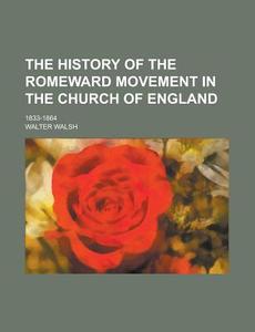 The History of the Romeward Movement in the Church of England; 1833-1864 di Walter Walsh edito da Rarebooksclub.com