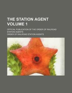 The Station Agent; Official Publication of the Order of Railroad Station Agents Volume 1 di Order Of Railroad Station Agents edito da Rarebooksclub.com