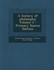 A History of Philosophy Volume 3 di Johann Eduard Erdmann, Williston Samuel Hough edito da Nabu Press