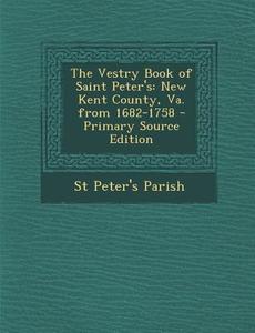 The Vestry Book of Saint Peter's: New Kent County, Va. from 1682-1758 di St Peter's Parish edito da Nabu Press