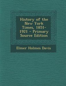 History of the New York Times, 1851-1921 - Primary Source Edition di Elmer Holmes Davis edito da Nabu Press