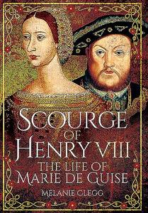 Scourge of Henry VIII: The Life of Marie de Guise di Melanie Clegg edito da Pen & Sword Books Ltd