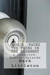 Doug K. Faces the Thing in the Basement: A Creature-Buster Episode di Mark Littleton edito da Createspace