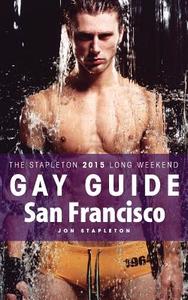 San Francisco - The Stapleton 2015 Long Weekend Gay Guide di Jon Stapleton edito da Createspace