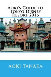 Aoki's Guide to Tokyo Disney Resort 2016 di Aoki Tanaka edito da Createspace