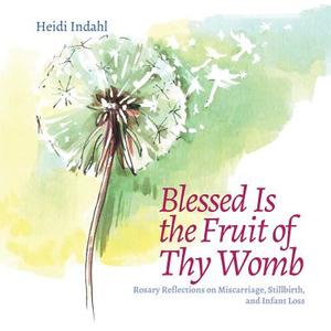 Blessed Is the Fruit of Thy Womb: Rosary Reflections on Miscarriage, Stillbirth, and Infant Loss di Heidi Indahl edito da LIGHTNING SOURCE INC