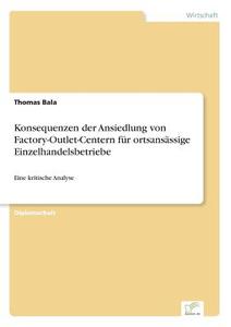 Konsequenzen der Ansiedlung von Factory-Outlet-Centern für ortsansässige Einzelhandelsbetriebe di Thomas Bala edito da Diplom.de