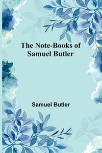 The Note-Books of Samuel Butler di Samuel Butler edito da Alpha Editions