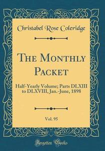 The Monthly Packet, Vol. 95: Half-Yearly Volume; Parts DLXIII to DLXVIII, Jan.-June, 1898 (Classic Reprint) di Christabel Rose Coleridge edito da Forgotten Books