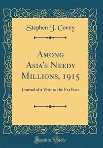 Among Asia's Needy Millions, 1915: Journal of a Visit to the Far East (Classic Reprint) di Stephen J. Corey edito da Forgotten Books