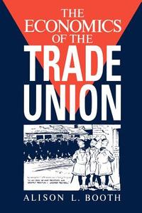 The Economics of the Trade Union di Alison L. Booth edito da Cambridge University Press