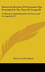 Historical Sketches Of Statesman Who Flourished In The Time Of George Iii: To Which Is Added Remarks On Party, And An Appendix V1 di Henry Lord Brougham edito da Kessinger Publishing, Llc