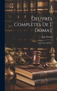 Oeuvres Complètes De J. Domat: (1828. Xvi, 508 P.)... di Jean Domat edito da LEGARE STREET PR