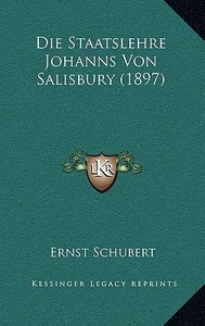 Die Staatslehre Johanns Von Salisbury (1897) di Ernst Schubert edito da Kessinger Publishing