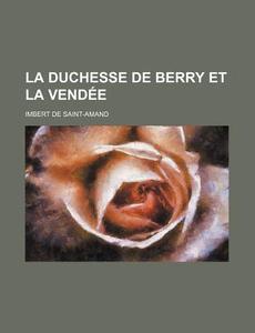 La Duchesse De Berry Et La Vendee di Imbert De Saint-Amand edito da General Books Llc