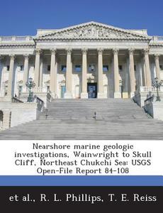 Nearshore Marine Geologic Investigations, Wainwright To Skull Cliff, Northeast Chukchi Sea di R L Phillips, T E Reiss edito da Bibliogov