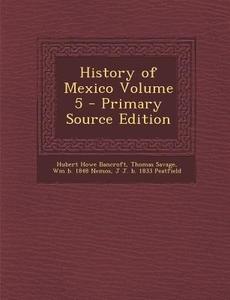 History of Mexico Volume 5 di Hubert Howe Bancroft, Thomas Savage, William Nemos edito da Nabu Press
