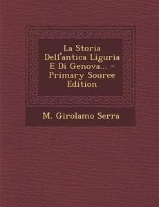 La Storia Dell'antica Liguria E Di Genova... di M. Girolamo Serra edito da Nabu Press
