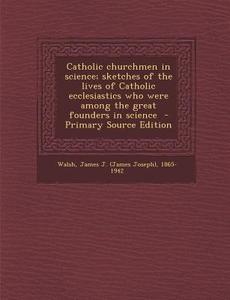 Catholic Churchmen in Science; Sketches of the Lives of Catholic Ecclesiastics Who Were Among the Great Founders in Science edito da Nabu Press