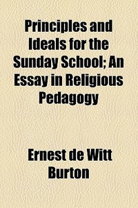 Principles And Ideals For The Sunday School di Ernest de Witt Burton edito da General Books Llc
