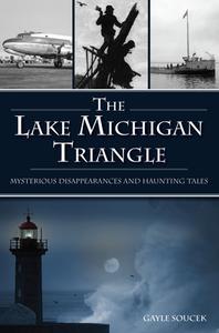 The Lake Michigan Triangle: Mysterious Disappearances and Haunting Tales di Gayle Soucek edito da HISTORY PR