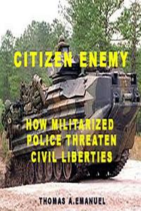 Citizen Enemy: How Militarized Police Threaten Civil Liberties di Thomas A. Emanuel edito da Createspace