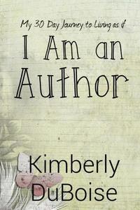 I Am an Author: My 30 Day Journey to Living as If di Kimberly Duboise edito da Createspace