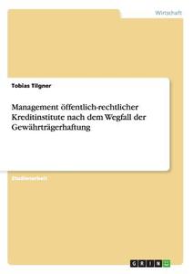 Management öffentlich-rechtlicher Kreditinstitute nach dem Wegfall der Gewährträgerhaftung di Tobias Tilgner edito da GRIN Publishing