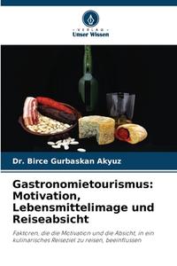 Gastronomietourismus: Motivation, Lebensmittelimage und Reiseabsicht di Birce Gurbaskan Akyuz edito da Verlag Unser Wissen