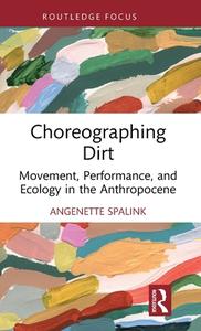 Choreographing Dirt di Angenette Spalink edito da Taylor & Francis Ltd