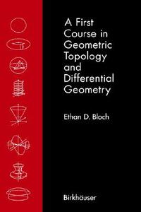 A First Course in Geometric Topology and Differential Geometry di Ethan D. Bloch edito da Birkhäuser Boston