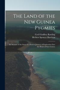THE LAND OF THE NEW GUINEA PYGMIES : AN di CECIL GODFR RAWLING edito da LIGHTNING SOURCE UK LTD
